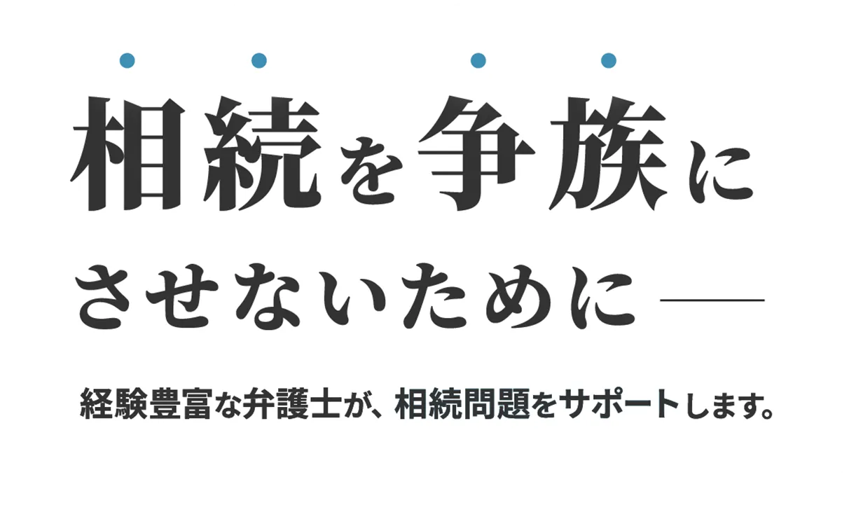 相続を争族にさせないため 経験豊富な弁護士が相続問題をサポートします。